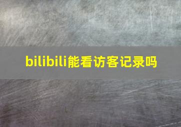 bilibili能看访客记录吗