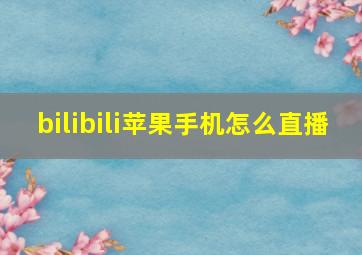 bilibili苹果手机怎么直播