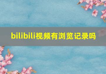 bilibili视频有浏览记录吗