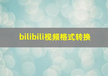 bilibili视频格式转换