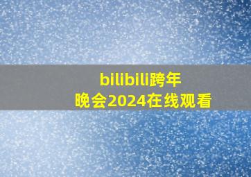 bilibili跨年晚会2024在线观看