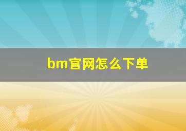 bm官网怎么下单