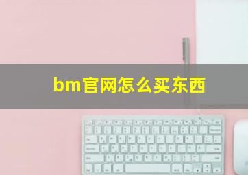 bm官网怎么买东西