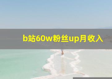 b站60w粉丝up月收入