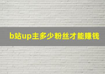 b站up主多少粉丝才能赚钱