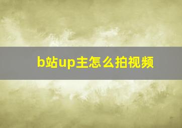 b站up主怎么拍视频