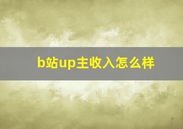 b站up主收入怎么样