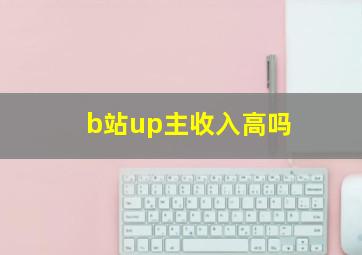 b站up主收入高吗