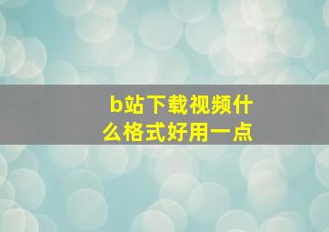 b站下载视频什么格式好用一点