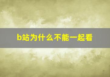 b站为什么不能一起看