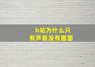 b站为什么只有声音没有画面