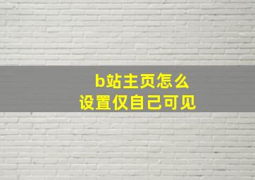 b站主页怎么设置仅自己可见