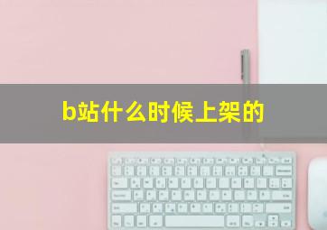 b站什么时候上架的