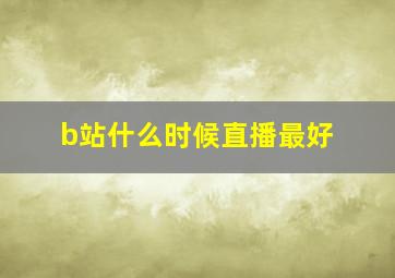 b站什么时候直播最好