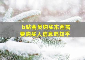 b站会员购买东西需要购买人信息吗知乎