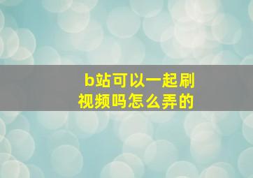 b站可以一起刷视频吗怎么弄的