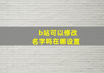 b站可以修改名字吗在哪设置