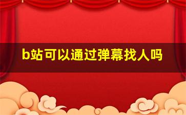 b站可以通过弹幕找人吗