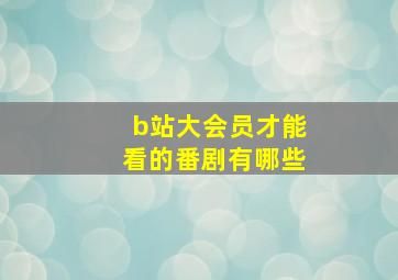 b站大会员才能看的番剧有哪些