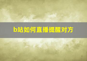 b站如何直播提醒对方