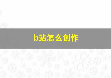 b站怎么创作