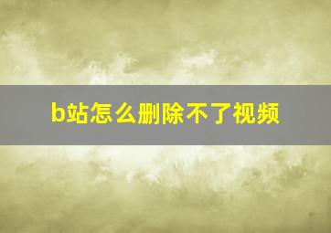 b站怎么删除不了视频