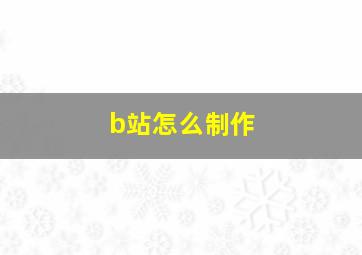 b站怎么制作