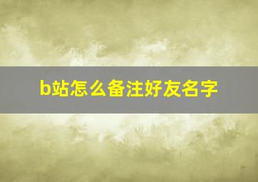 b站怎么备注好友名字