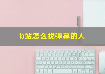 b站怎么找弹幕的人