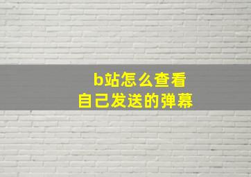 b站怎么查看自己发送的弹幕