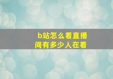 b站怎么看直播间有多少人在看