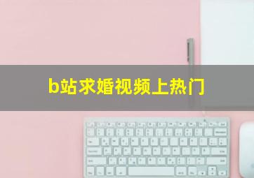 b站求婚视频上热门