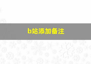 b站添加备注