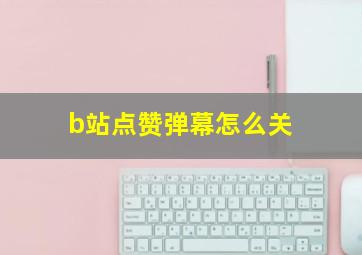 b站点赞弹幕怎么关