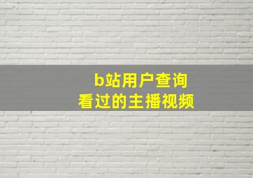 b站用户查询看过的主播视频