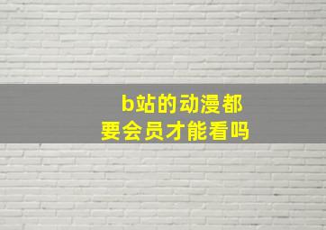 b站的动漫都要会员才能看吗