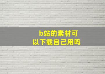 b站的素材可以下载自己用吗