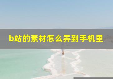 b站的素材怎么弄到手机里