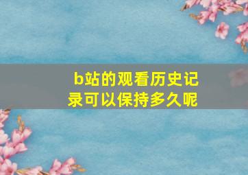 b站的观看历史记录可以保持多久呢