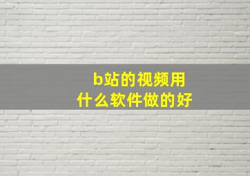 b站的视频用什么软件做的好