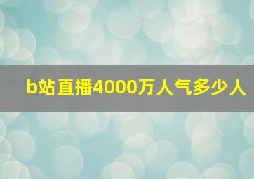 b站直播4000万人气多少人