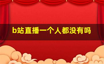 b站直播一个人都没有吗