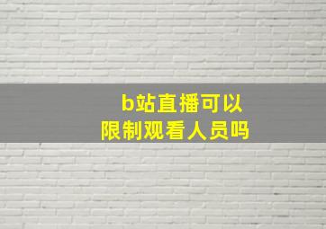 b站直播可以限制观看人员吗