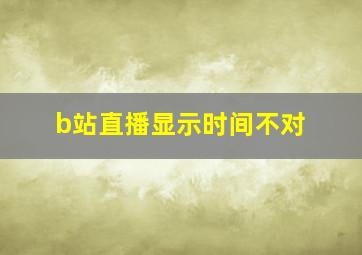 b站直播显示时间不对