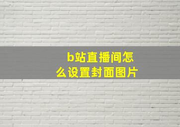 b站直播间怎么设置封面图片