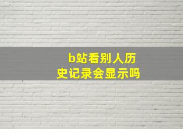 b站看别人历史记录会显示吗