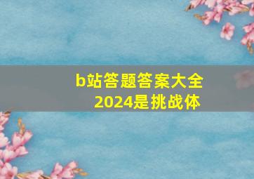 b站答题答案大全2024是挑战体