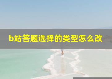 b站答题选择的类型怎么改