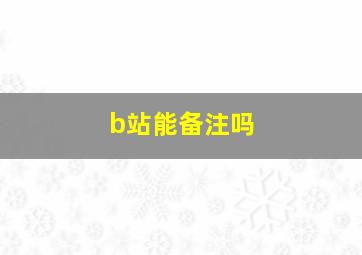 b站能备注吗