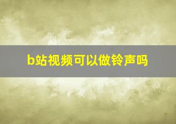 b站视频可以做铃声吗